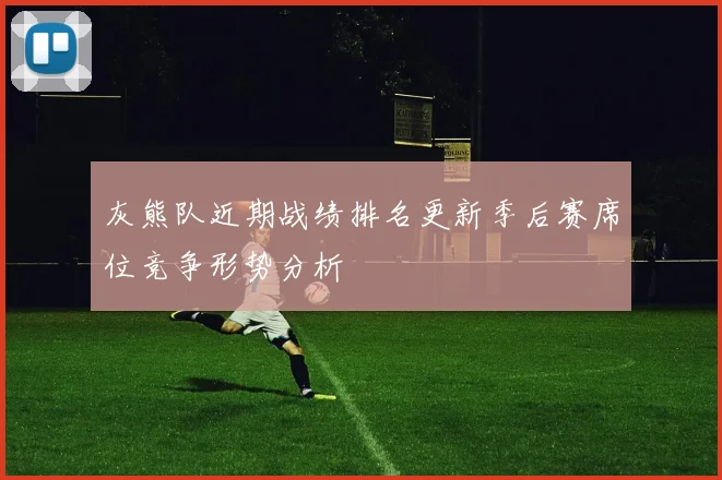灰熊队近期战绩排名更新季后赛席位竞争形势分析