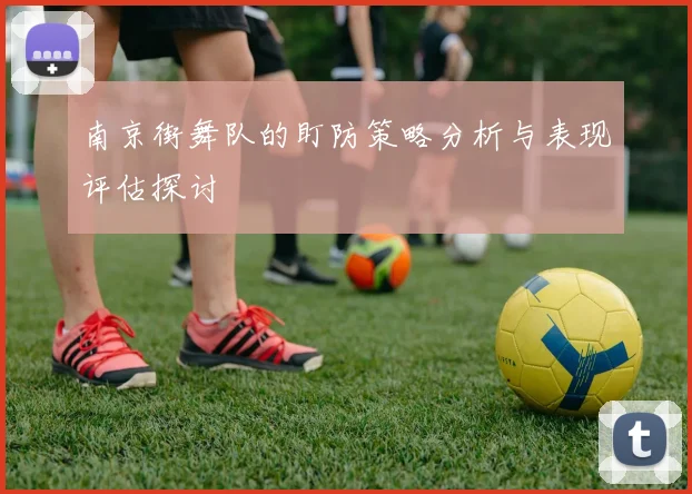 南京街舞队的盯防策略分析与表现评估探讨