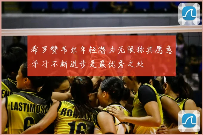 希罗赞韦尔年轻潜力无限称其愿意学习不断进步是最优秀之处