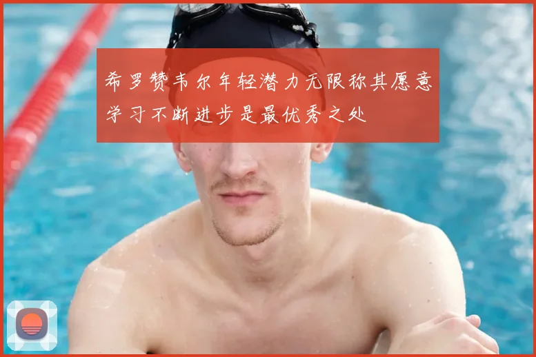 希罗赞韦尔年轻潜力无限称其愿意学习不断进步是最优秀之处