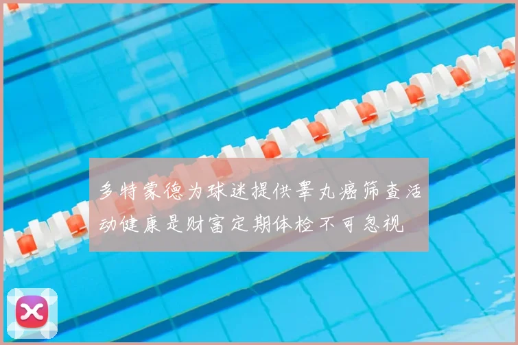 多特蒙德为球迷提供睾丸癌筛查活动健康是财富定期体检不可忽视