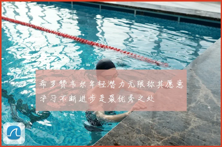 希罗赞韦尔年轻潜力无限称其愿意学习不断进步是最优秀之处