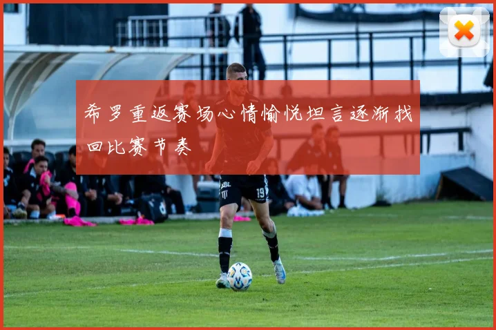 希罗重返赛场心情愉悦坦言逐渐找回比赛节奏