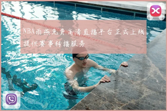 NBA雨燕免费高清直播平台正式上线提供赛事转播服务