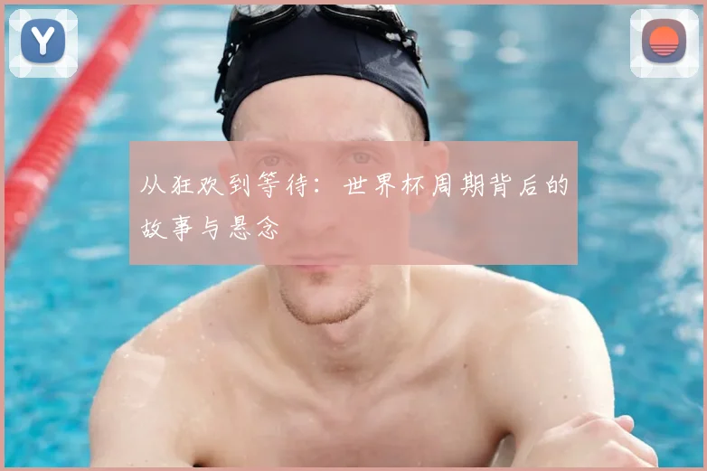 从狂欢到等待：世界杯周期背后的故事与悬念