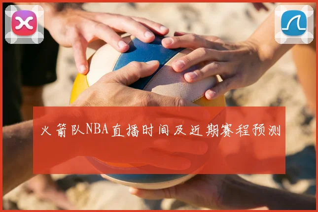火箭队NBA直播时间及近期赛程预测