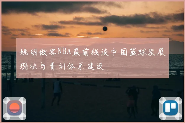 姚明做客NBA最前线谈中国篮球发展现状与青训体系建设