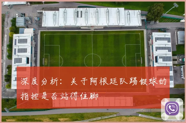 深度分析：关于阿根廷队踢假球的指控是否站得住脚