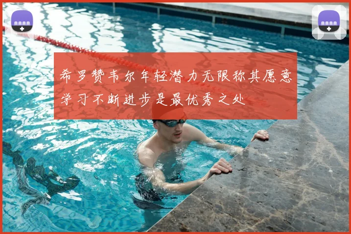 希罗赞韦尔年轻潜力无限称其愿意学习不断进步是最优秀之处