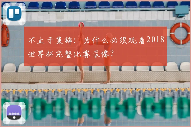 不止于集锦:为什么必须观看2018世界杯完整比赛录像?