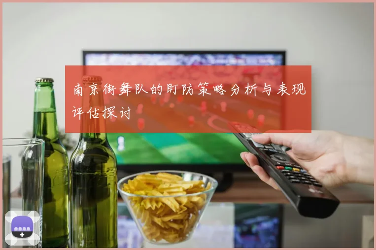 南京街舞队的盯防策略分析与表现评估探讨