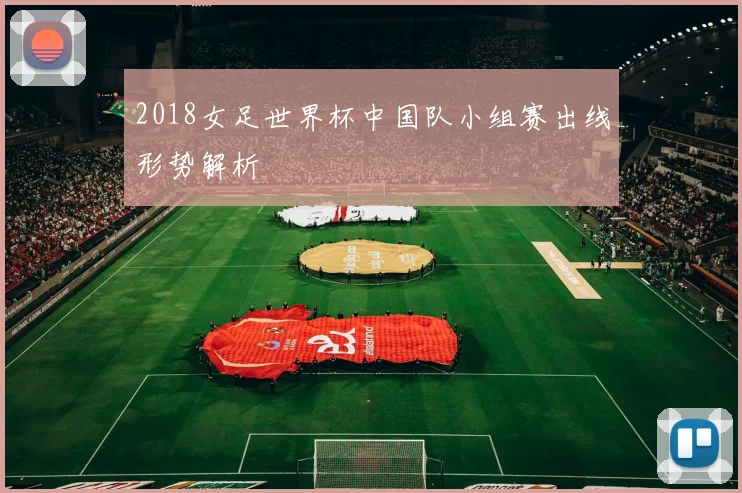 2018女足世界杯中国队小组赛出线形势解析
