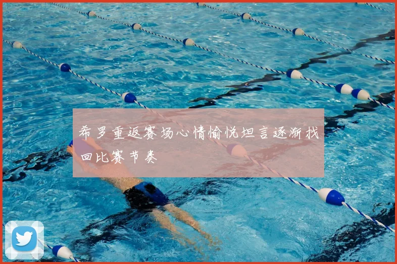希罗重返赛场心情愉悦坦言逐渐找回比赛节奏