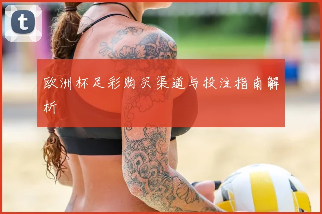 欧洲杯足彩购买渠道与投注指南解析