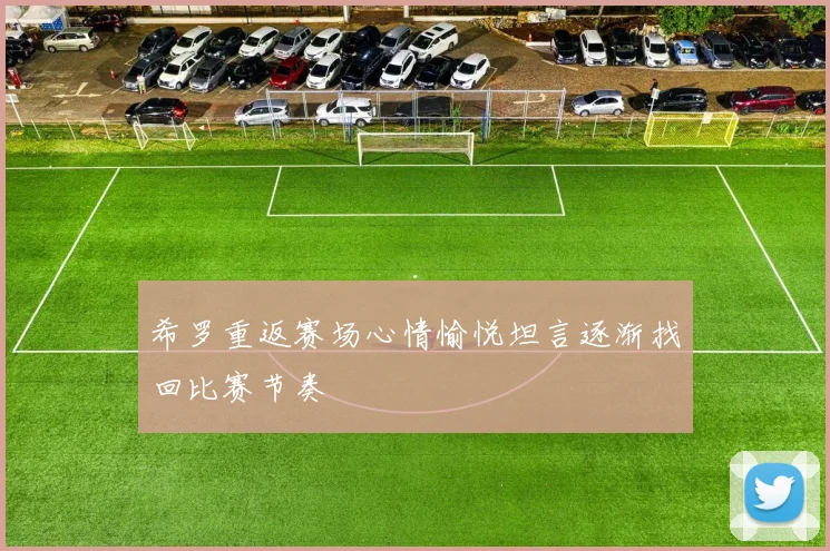 希罗重返赛场心情愉悦坦言逐渐找回比赛节奏