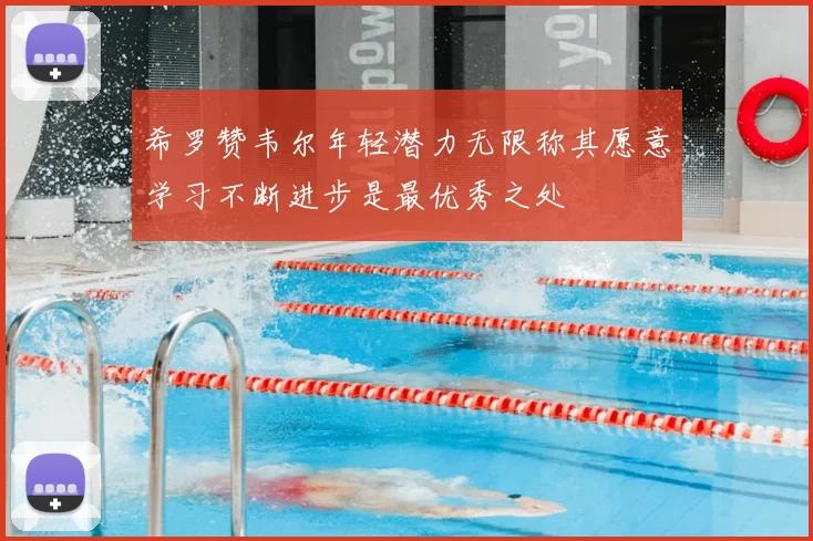 希罗赞韦尔年轻潜力无限称其愿意学习不断进步是最优秀之处