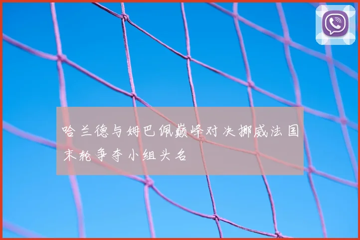 哈兰德与姆巴佩巅峰对决挪威法国末轮争夺小组头名