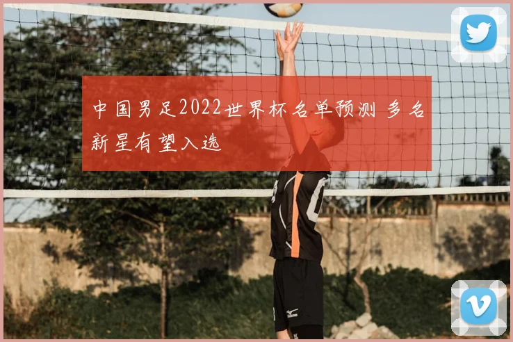 中国男足2022世界杯名单预测 多名新星有望入选