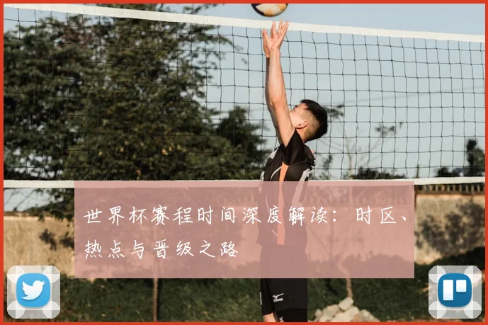 世界杯赛程时间深度解读：时区、热点与晋级之路