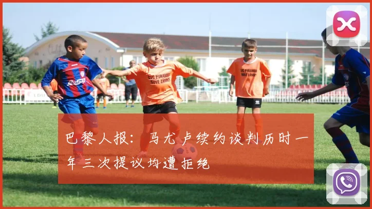 巴黎人报：马尤卢续约谈判历时一年三次提议均遭拒绝