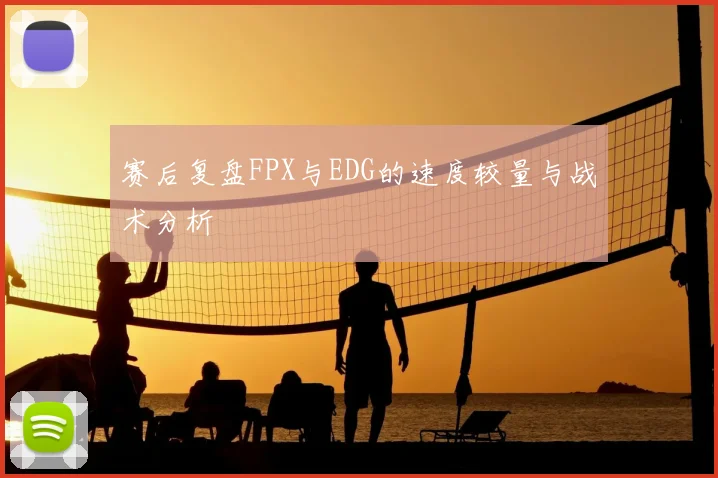 赛后复盘FPX与EDG的速度较量与战术分析