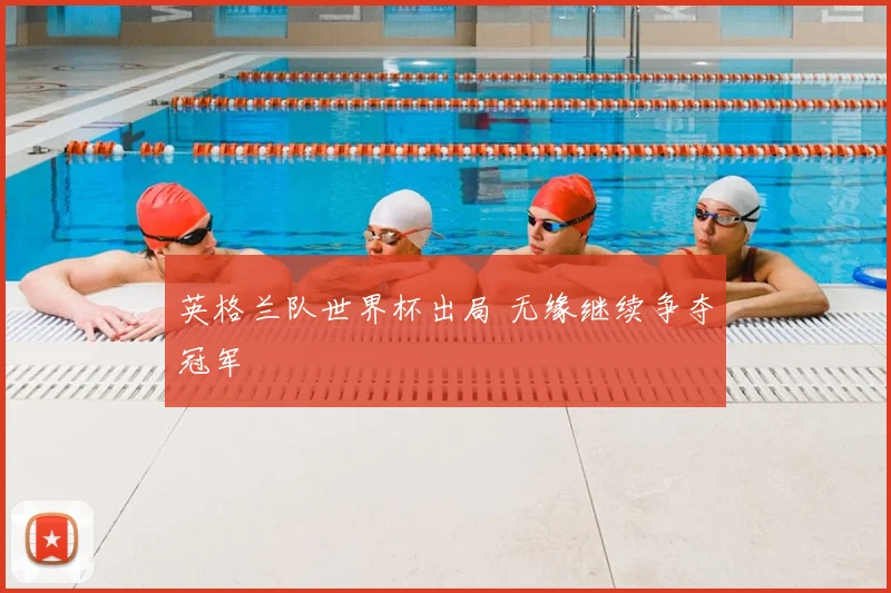 英格兰队世界杯出局 无缘继续争夺冠军