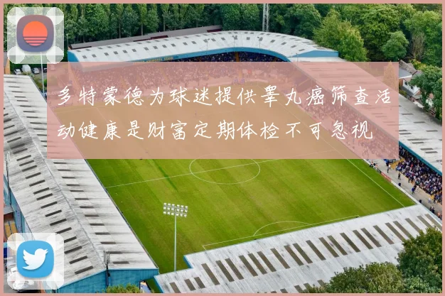 多特蒙德为球迷提供睾丸癌筛查活动健康是财富定期体检不可忽视
