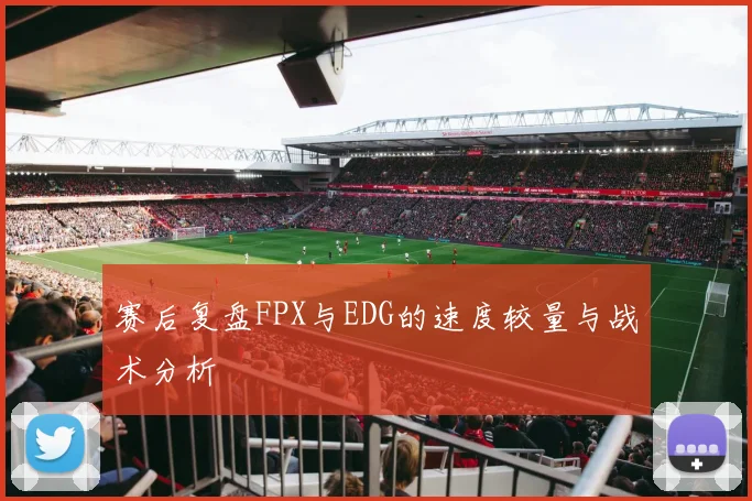 赛后复盘FPX与EDG的速度较量与战术分析