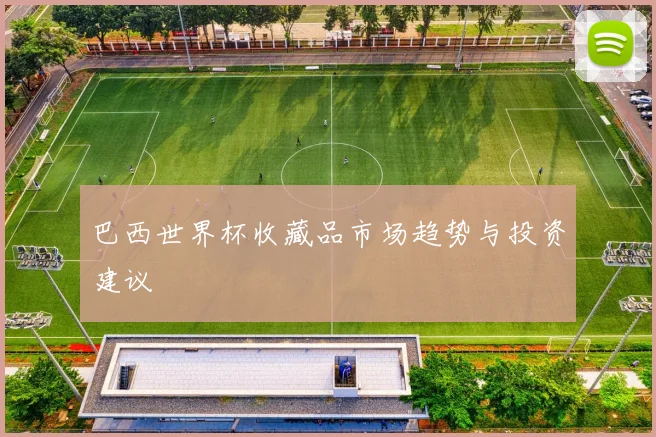 巴西世界杯收藏品市场趋势与投资建议