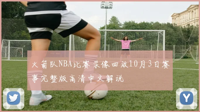 火箭队NBA比赛录像回放10月3日赛事完整版高清中文解说