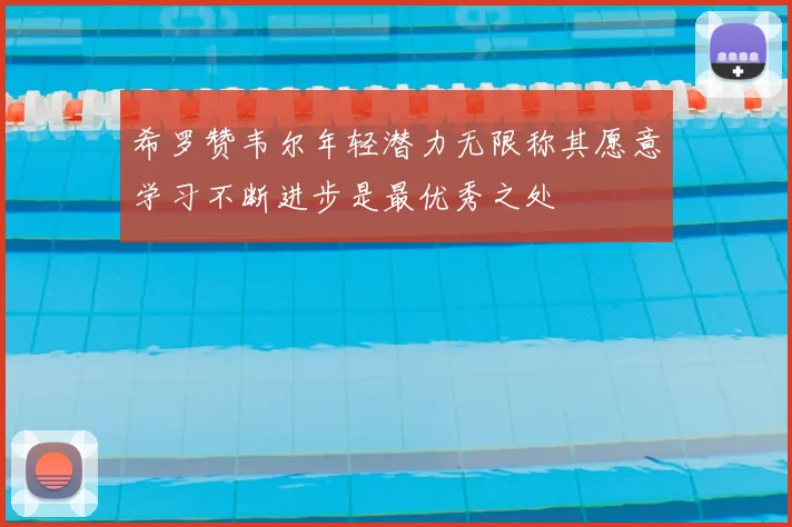 希罗赞韦尔年轻潜力无限称其愿意学习不断进步是最优秀之处