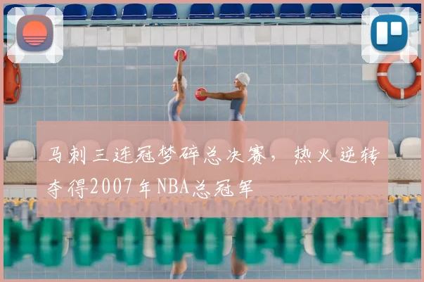 马刺三连冠梦碎总决赛,热火逆转夺得2007年NBA总冠军