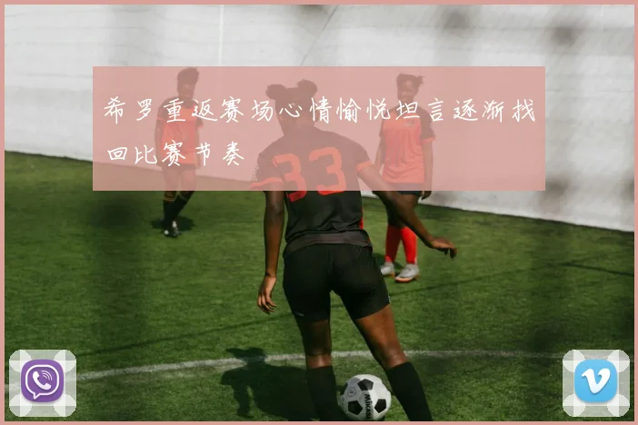希罗重返赛场心情愉悦坦言逐渐找回比赛节奏