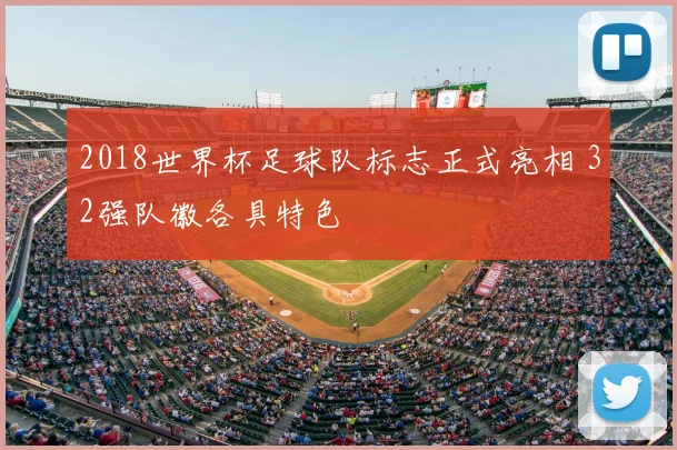 2018世界杯足球队标志正式亮相 32强队徽各具特色