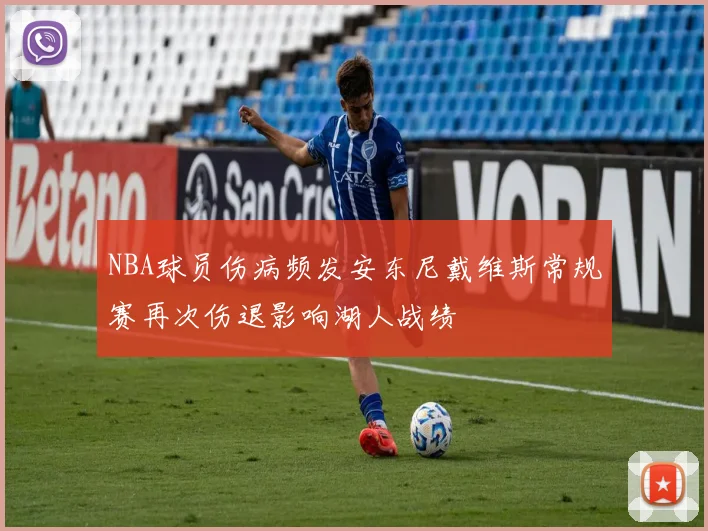 NBA球员伤病频发安东尼戴维斯常规赛再次伤退影响湖人战绩
