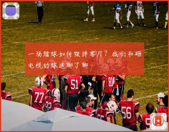 一场赌球如何毁掉客厅?我们和砸电视的球迷聊了聊