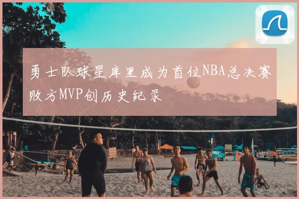 勇士队球星库里成为首位NBA总决赛败方MVP创历史纪录