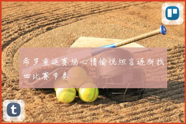 希罗重返赛场心情愉悦坦言逐渐找回比赛节奏