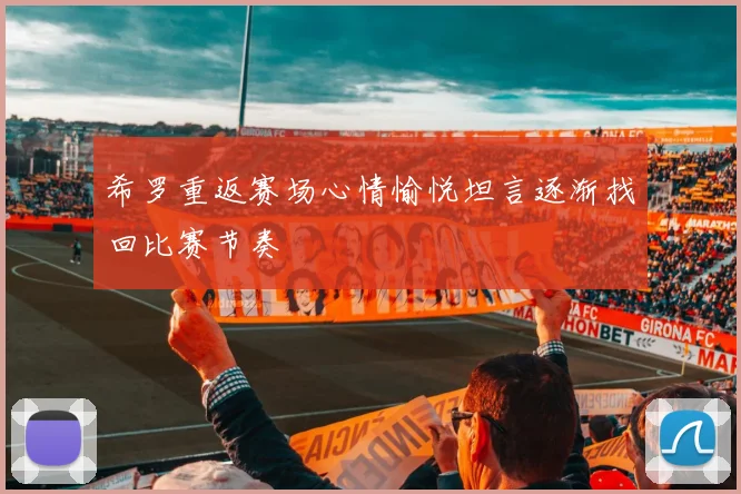 希罗重返赛场心情愉悦坦言逐渐找回比赛节奏
