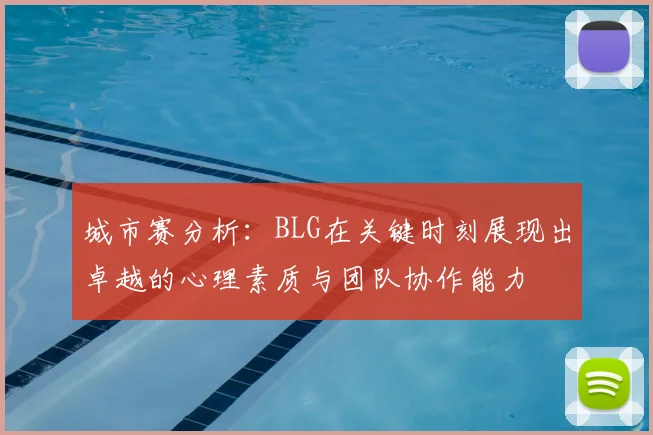城市赛分析:BLG在关键时刻展现出卓越的心理素质与团队协作能力