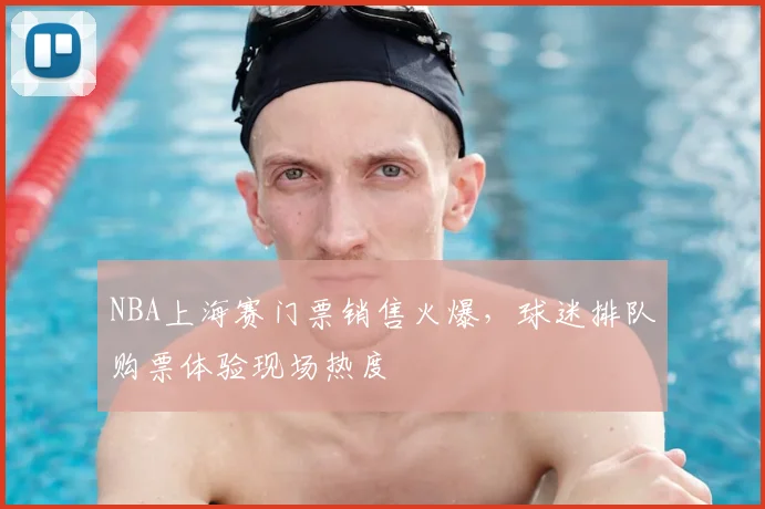 NBA上海赛门票销售火爆，球迷排队购票体验现场热度