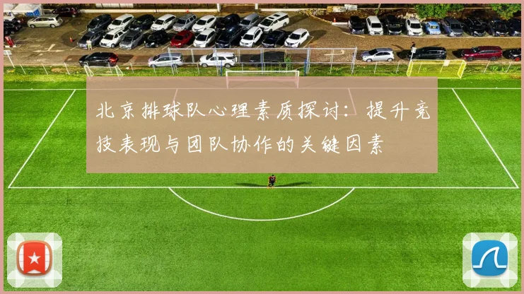 北京排球队心理素质探讨:提升竞技表现与团队协作的关键因素