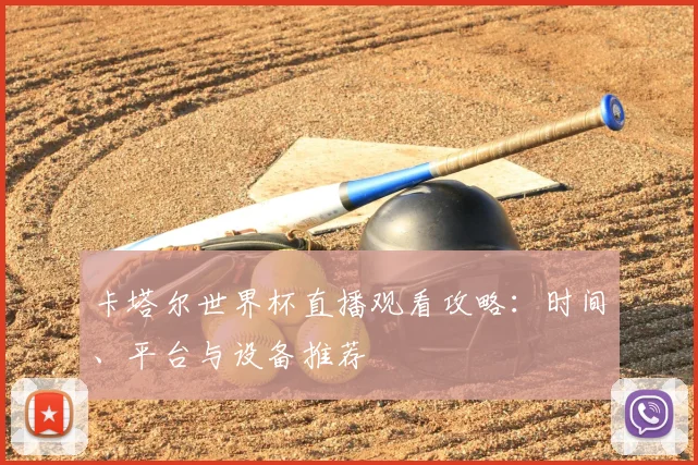 卡塔尔世界杯直播观看攻略：时间、平台与设备推荐