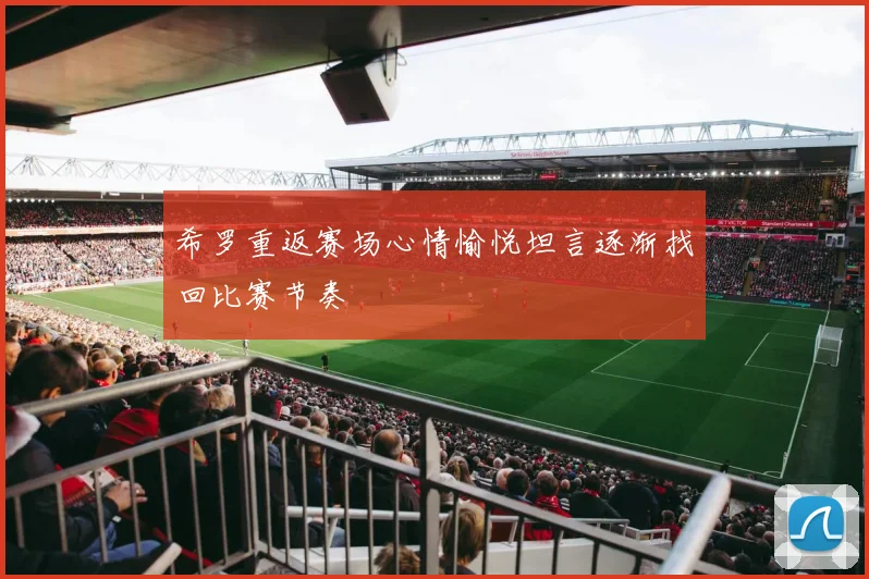 希罗重返赛场心情愉悦坦言逐渐找回比赛节奏